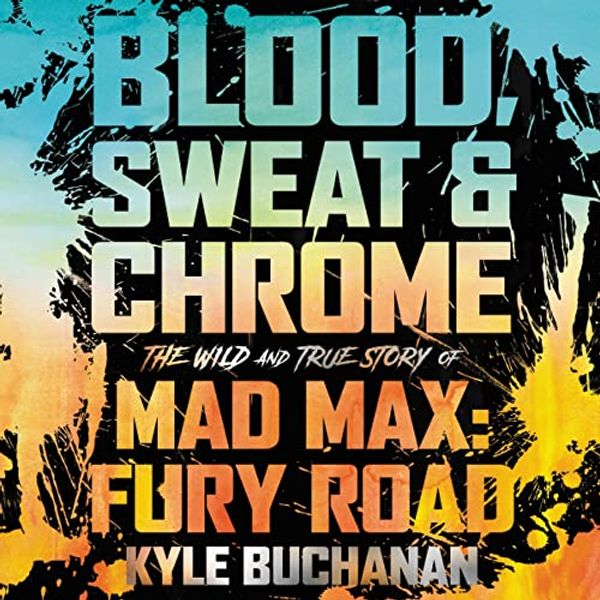 Cover Art for 9798200852673, Blood, Sweat & Chrome: The Wild and True Story of Mad Max: Fury Road by Kyle Buchanan