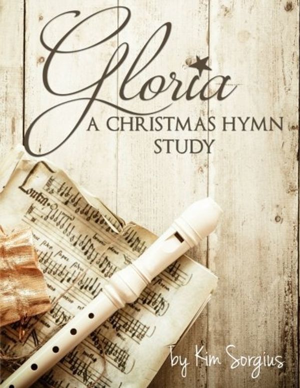 Cover Art for B01FGK5MNS, Gloria: A Christmas Hymn Study by Kim Sorgius (2015-10-31) by Kim Sorgius