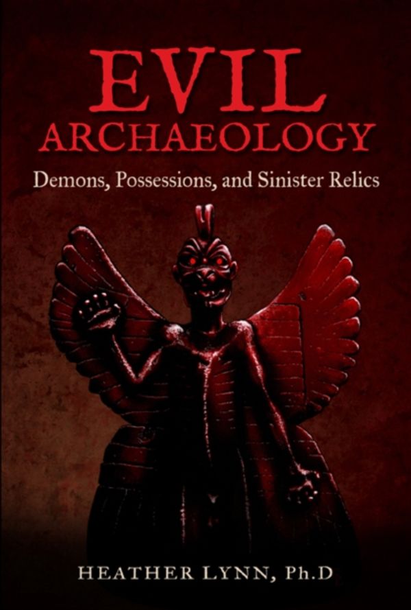 Cover Art for 9781938875199, Evil Archaeology: Demons, Possessions, and Sinister Relics by Heather Lynn