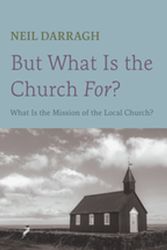 Cover Art for 9781666727111, But What Is the Church For? by Neil Darragh