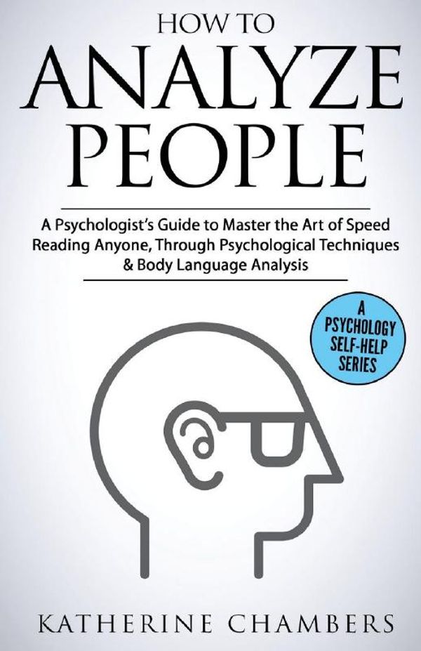 Cover Art for 9781547292639, How to Analyze People: A Psychologist’s Guide to Master the Art of Speed Reading Anyone, Through Psychological Techniques & Body Language Analysis: Volume 6 (Psychology Self-Help) by Katherine Chambers