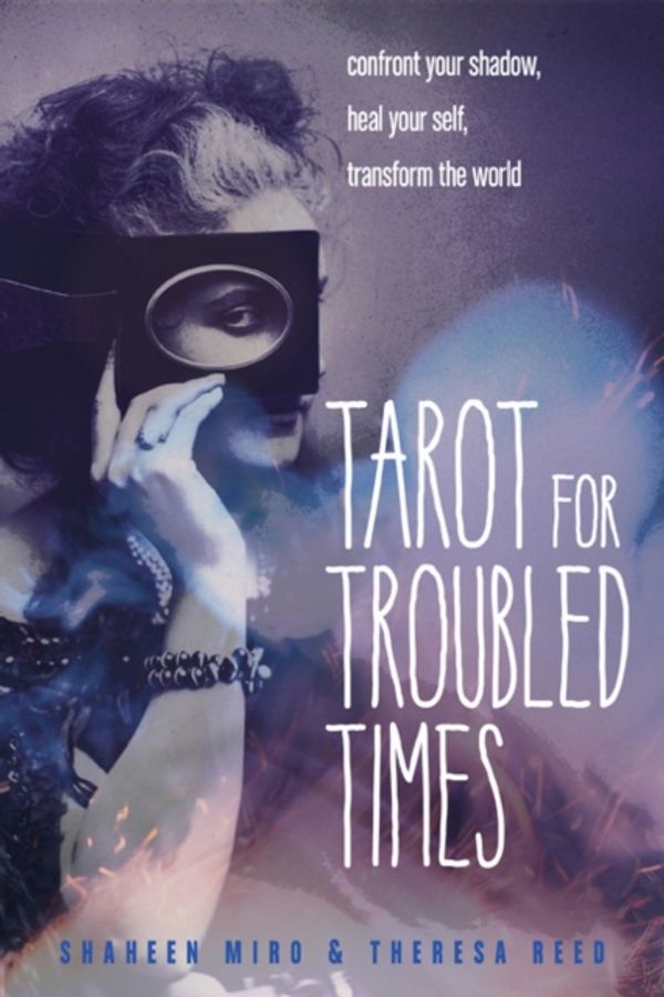 Cover Art for 9781578636556, Tarot for Troubled Times: Confront Your Shadow, Heal Your Self & Transform the World by Shaheen Miro
