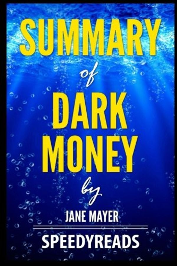 Cover Art for 9781721696765, Summary of Dark Money by Jane Mayer: Finish Entire Book in 15 Minutes by Speedyreads