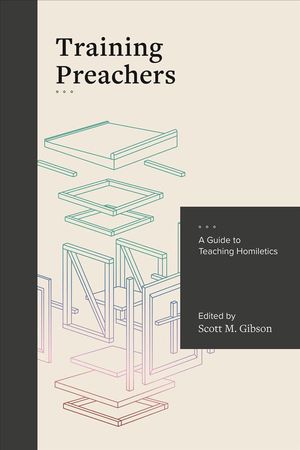 Cover Art for 9781683592068, Training Preachers: A Guide to Teaching Homiletics by Scott Gibson