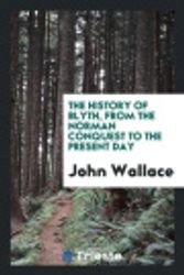 Cover Art for 9780649603565, The History of Blyth, from the Norman Conquest to the Present Day by John Wallace