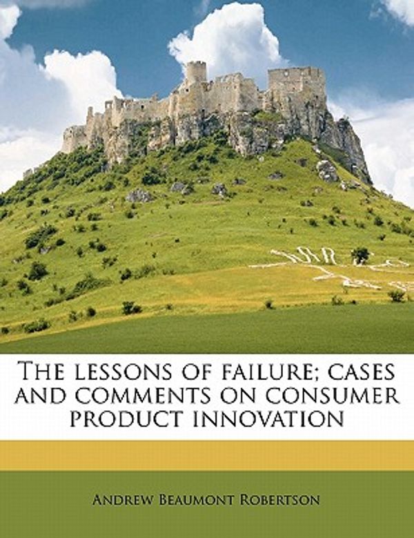 Cover Art for 9781172297498, The Lessons of Failure; Cases and Comments on Consumer Product Innovation by Andrew Beaumont Robertson