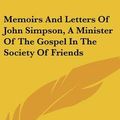 Cover Art for 9781161619652, Memoirs and Letters of John Simpson, a Minister of the Gospel in the Society of Friends by John Simpson