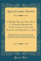 Cover Art for 9780260610379, A Report Read by Col. Rush C. Hawkins Before the Union League Club, the Evening of February 10, 1876: Relating to the Cause of the Increase of the ... Government in the Future (Classic Reprint) by Rush Christopher Hawkins