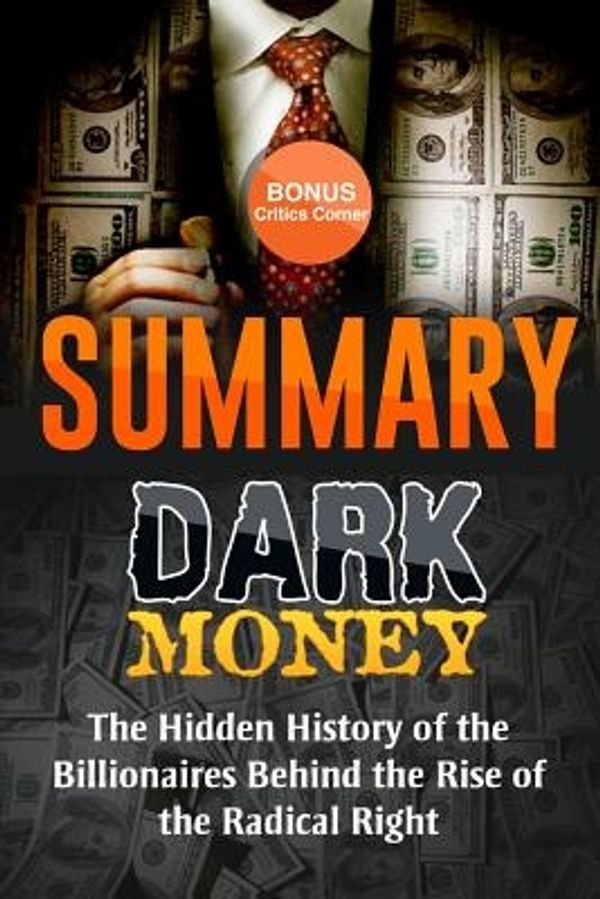 Cover Art for 9781523830176, Dark Money: The Hidden History of the Billionaires Behind the Rise of the Radical Right by Jane Mayer | Summary & Highlights with BONUS Critics Corner by Summary Reads