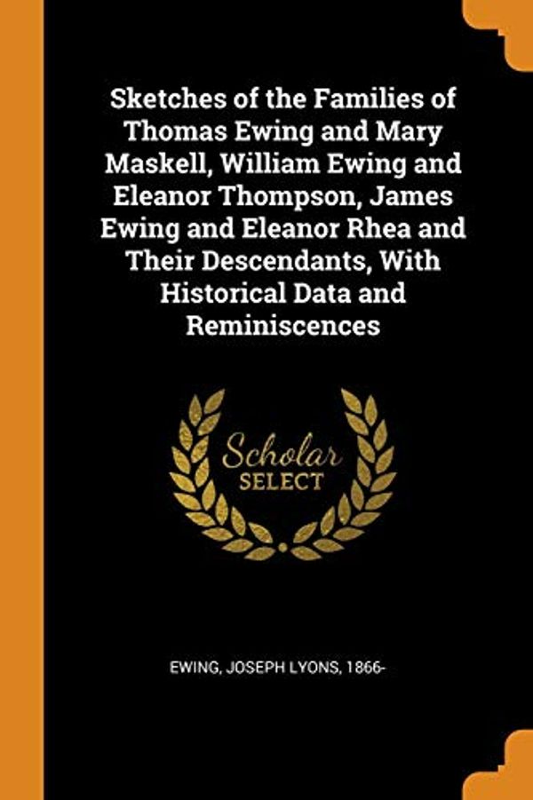 Cover Art for 9780343075446, Sketches of the Families of Thomas Ewing and Mary Maskell, William Ewing and Eleanor Thompson, James Ewing and Eleanor Rhea and Their Descendants, with Historical Data and Reminiscences by Joseph Lyons 1866- Ewing
