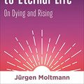 Cover Art for B08L9RXKHQ, Resurrected to Eternal Life: On Dying and Rising by Moltmann, Jürgen