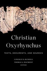 Cover Art for 9781602585393, Christian Oxyrhynchus: Texts, Documents, and Sources by Lincoln Harris Blumell, Thomas A. Wayment