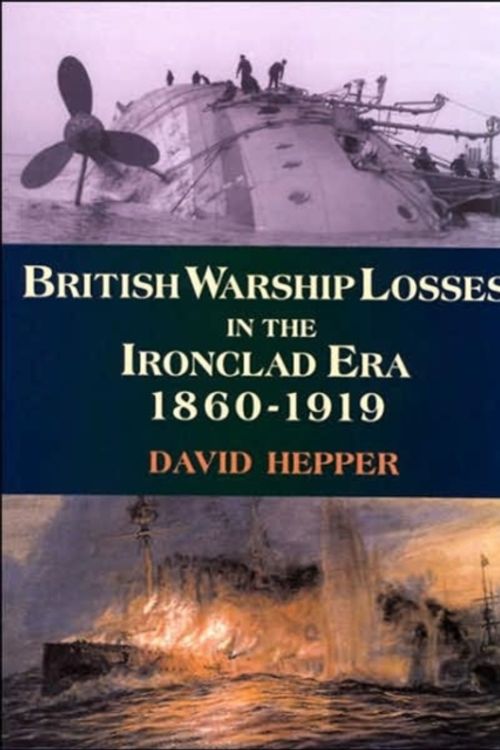 Cover Art for 9781861762733, British Warship Losses in the Ironclad Era 1860-1919 by David J. Hepper