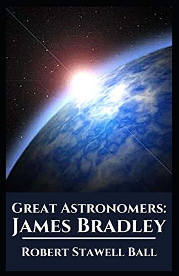 Cover Art for 9798695849998, Great Astronomers: James Bradley Illustrated by Robert Stawell Ball