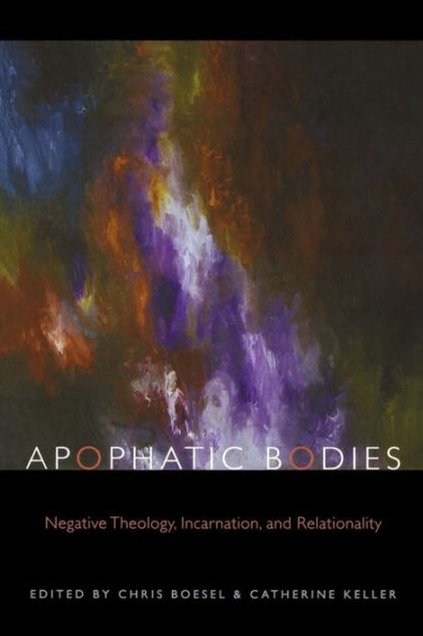 Cover Art for 9780823230822, Apophatic Bodies: Negative Theology, Incarnation, and Relationality by Chris Boesel, Catherine Keller