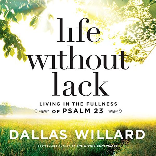 Cover Art for B07818Y8J4, Life Without Lack: Living in the Fullness of Psalm 23 by Dallas Willard