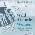 Cover Art for 9781848408593, Wild Atlantic Women: Walking Ireland’s West Coast by Lyons, Gráinne