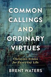 Cover Art for 9781540964595, Common Callings and Ordinary Virtues: Christian Ethics for Everyday Life by Brent Waters