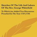Cover Art for 9780548959435, Sketches of the Life and Labors of the REV. George Whitefield by George Whitefield