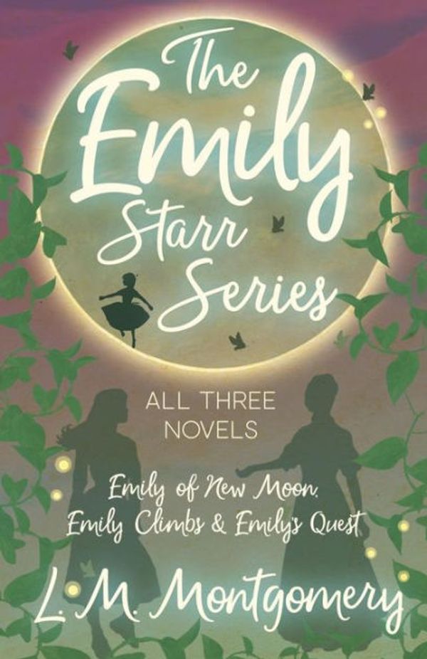Cover Art for 9781473344778, The Emily Starr Series; All Three Novels - Emily of New Moon, Emily Climbs and Emily's Quest by L. M. Montgomery