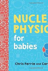 Cover Art for 9781492671176, Nuclear Physics for BabiesBaby University by Chris Ferrie, Cara Florance