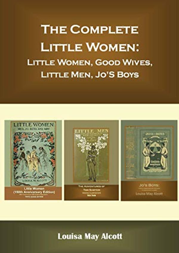 Cover Art for 9798637174898, The Complete Little Women: Little Women, Good Wives, Little Men, Jo'S Boys by May Alcott, Louisa