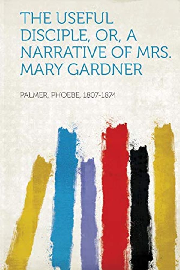 Cover Art for 9781314550870, The Useful Disciple, Or, a Narrative of Mrs. Mary Gardner by 1807-1874, Palmer Phoebe