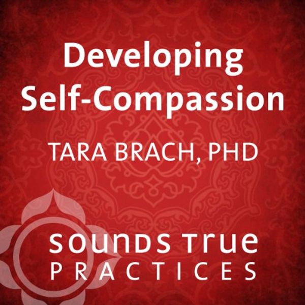 Cover Art for B00NPBCL3K, Developing Self-Compassion by Tara Brach, Ph.D.