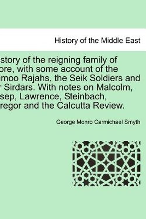 Cover Art for 9781241423773, A History of the reigning family of Lahore, with some account of the Jummoo Rajahs, the Seik Soldiers and their Sirdars. With notes on Malcolm, ... Steinbach, M'Gregor and the Calcutta Review. by Smyth, George Monro Carmichael