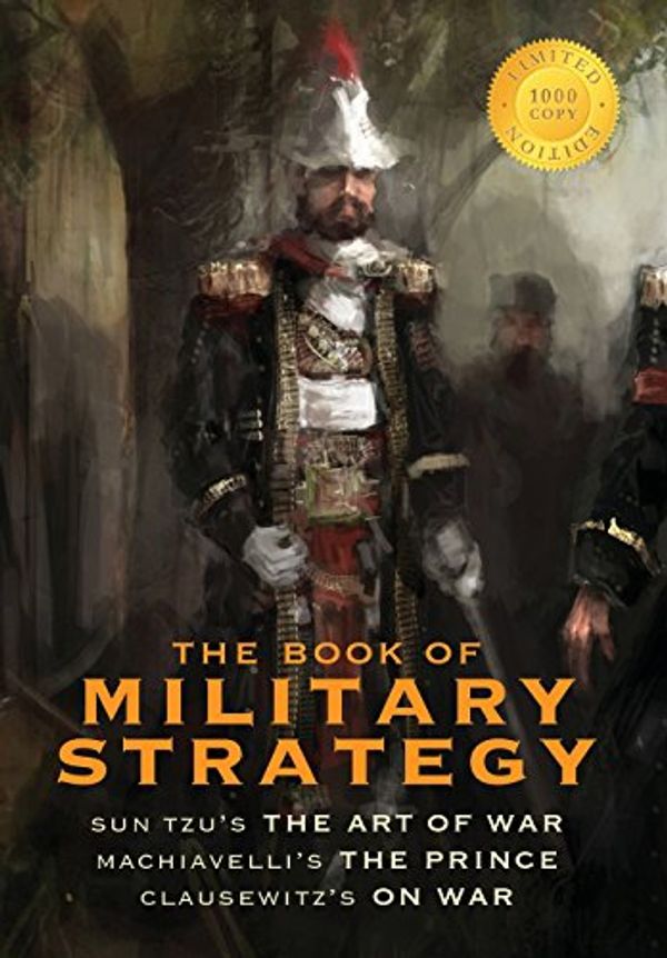 Cover Art for 9781772262155, The Book of Military Strategy: Sun Tzu's "The Art of War," Machiavelli's "The Prince," and Clausewitz's "On War" (Annotated) (1000 Copy Limited Edition) by Sun Tzu, Niccolò Machiavelli, Von Clausewitz, Carl