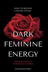 Cover Art for 9798375124520, Dark Feminine Energy - How To Become A Femme Fatale: The Dark Feminine Secrets To Self-Discovery & Confidence: Dark Feminine Energy Guide by Graham, Samantha Jane