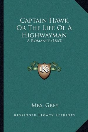 Cover Art for 9781164596158, Captain Hawk or the Life of a Highwayman by Mrs Grey