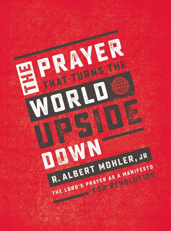 Cover Art for 9781400207626, The Prayer That Turns the World Upside Down: The Lord's Prayer as a Manifesto for Revolution by Mohler Jr., R. Albert