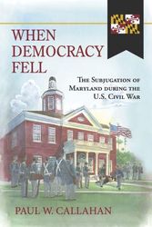 Cover Art for 9798350908145, When Democracy Fell: The Subjugation of Maryland during the U.S. Civil War by Paul W. Callahan