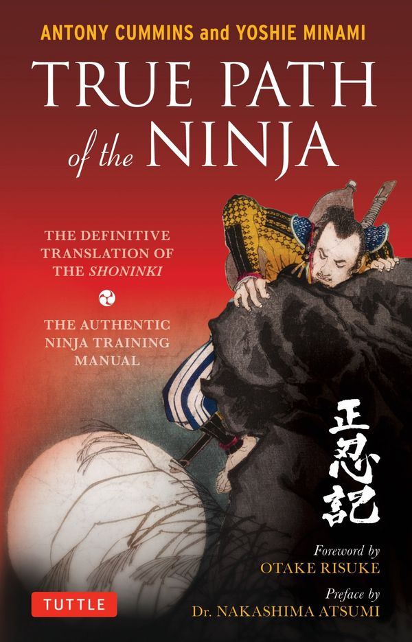Cover Art for 9784805314395, True Path of the Ninja: The Definitive Translation of the Shoninki, the Authentic Ninja Training Manual by Antony Cummins, Yoshie Minami