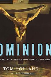 Cover Art for B07YXDBGQ3, Dominion: How the Christian Revolution Remade the World by Tom Holland