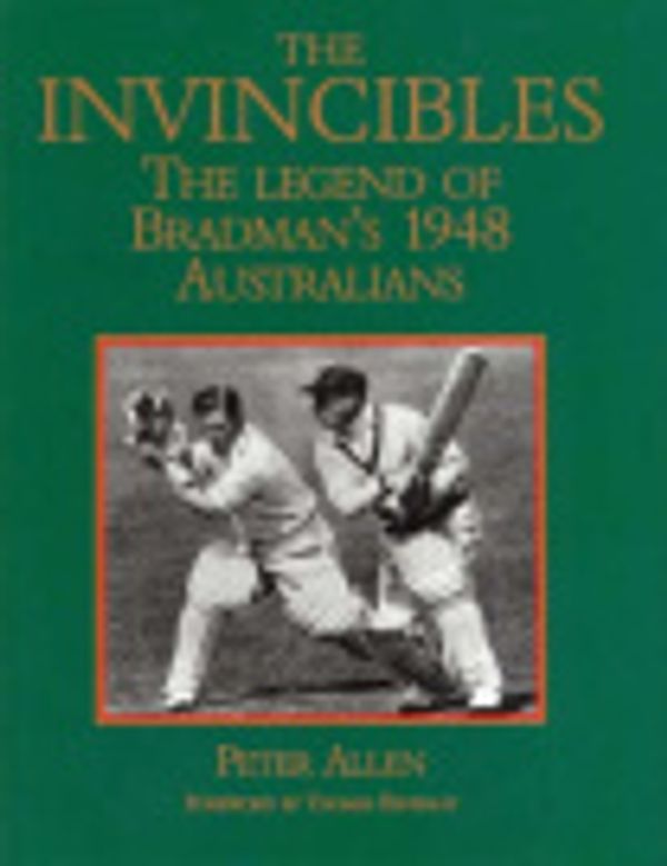 Cover Art for 9780733306976, The Invincibles: the Legend of Bradman's 1948 Australians by Allen, Peter Foreword by Thomas Keneally