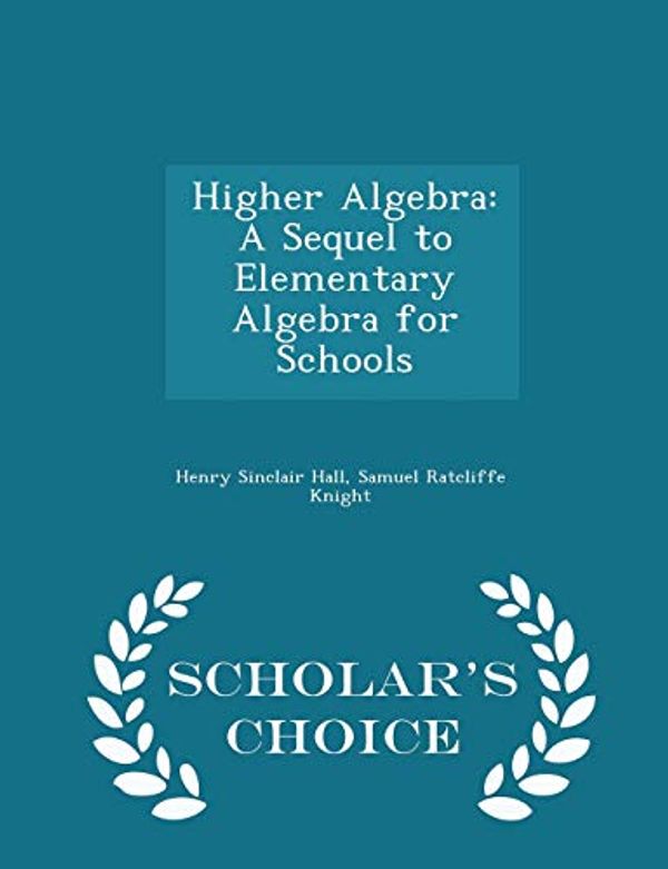 Cover Art for 9781295942572, Higher AlgebraA Sequel to Elementary Algebra for Schools - Sc... by Henry Sinclair Hall,Samuel Ratcliffe Knight