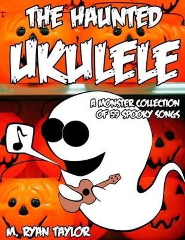 Cover Art for 9781500991890, The Haunted Ukulele: A Monster Collection of 59 Spooky Songs : Covering Disasters, Murder Ballads, Gruesome Tongue Twisters, Ghostly Rags, Depressing ... Originals, and more.: 1 (Ukulele Holiday) by M. Ryan Taylor