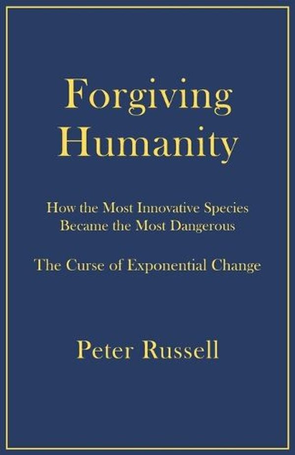 Cover Art for 9781928586203, Forgiving Humanity: How the Most Innovative Species Became the Most Dangerous by Peter Russell