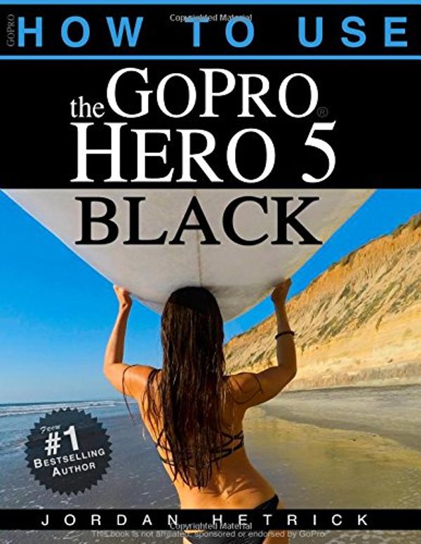 Cover Art for 9780991654772, GoPro: How To Use The GoPro Hero 5 Black by Jordan Hetrick