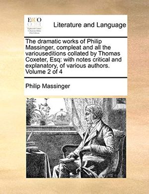 Cover Art for 9781171410379, The Dramatic Works of Philip Massinger, Compleat and All the Variouseditions Collated by Thomas Coxeter, Esq by Philip Massinger