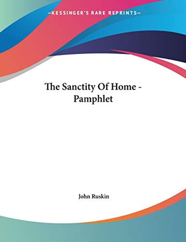 Cover Art for 9781430421450, The Sanctity of Home - Pamphlet by John Ruskin