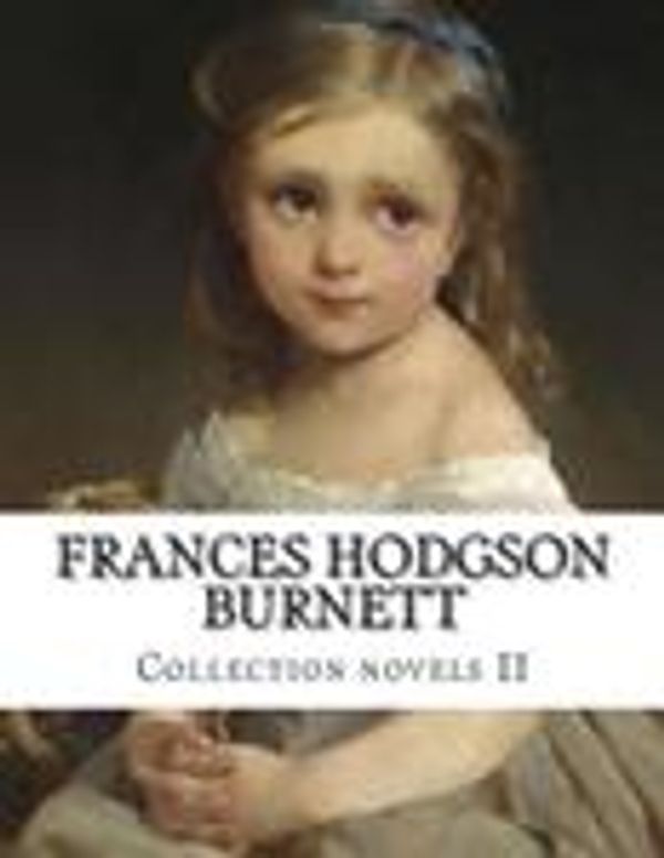 Cover Art for 9781500557416, Frances Hodgson Burnett, Collection Novels II by Frances Hodgson Burnett
