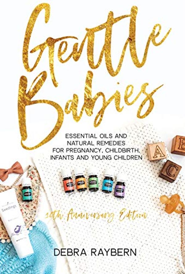 Cover Art for 9781733896702, Gentle Babies: Essential Oils and Natural Remedies for Pregnancy, Childbirth, Infants and Young Children (10th Anniversary Edition) by Debra Raybern