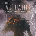 Cover Art for 9781620077719, The Actuator 1.5: Borderlands Anthology by 
