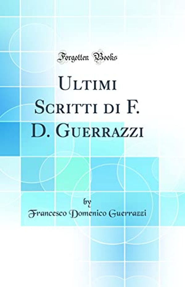 Cover Art for 9780267130580, Ultimi Scritti di F. D. Guerrazzi (Classic Reprint) by Francesco Domenico Guerrazzi