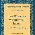 Cover Art for 9780483896178, The Works of Washington Irving, Vol. 1: A Life of Washington Irving (Classic Reprint) by Richard Henry Stoddard