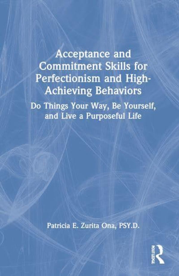 Cover Art for 9780367369194, Acceptance and Commitment Skills for Perfectionism and High-Achieving Behaviors: Acceptance and Commitment Skills for Being Your Best Self by Zurita Ona, Patricia E