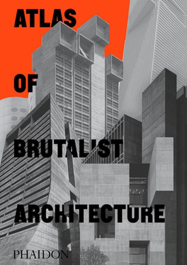 Cover Art for 9781838661908, Atlas of Brutalist Architecture by Phaidon Editors